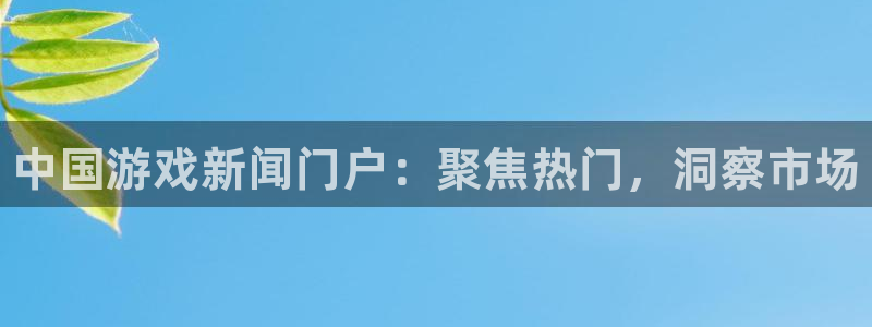 辉达娱乐登陆测速：中国游戏新闻门户：聚焦热门，洞察市场