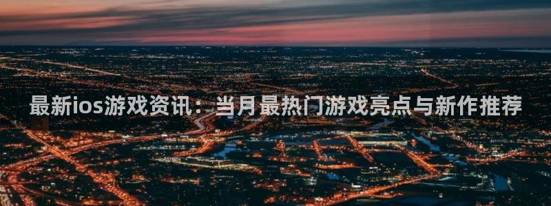 辉达娱乐：最新ios游戏资讯：当月最热门游戏亮点与新作推荐