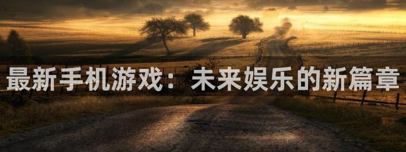 辉达娱乐官网：最新手机游戏：未来娱乐的新篇章